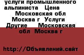 услуги промышленного альпиниста › Цена ­ 4 000 - Московская обл., Москва г. Услуги » Другие   . Московская обл.,Москва г.